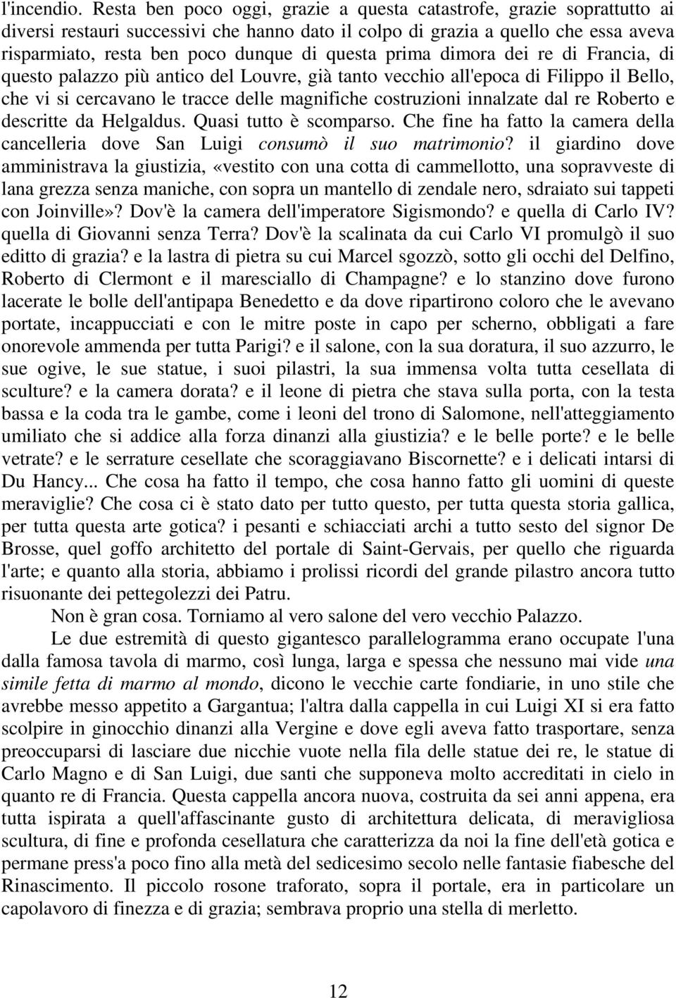 questa prima dimora dei re di Francia, di questo palazzo più antico del Louvre, già tanto vecchio all'epoca di Filippo il Bello, che vi si cercavano le tracce delle magnifiche costruzioni innalzate