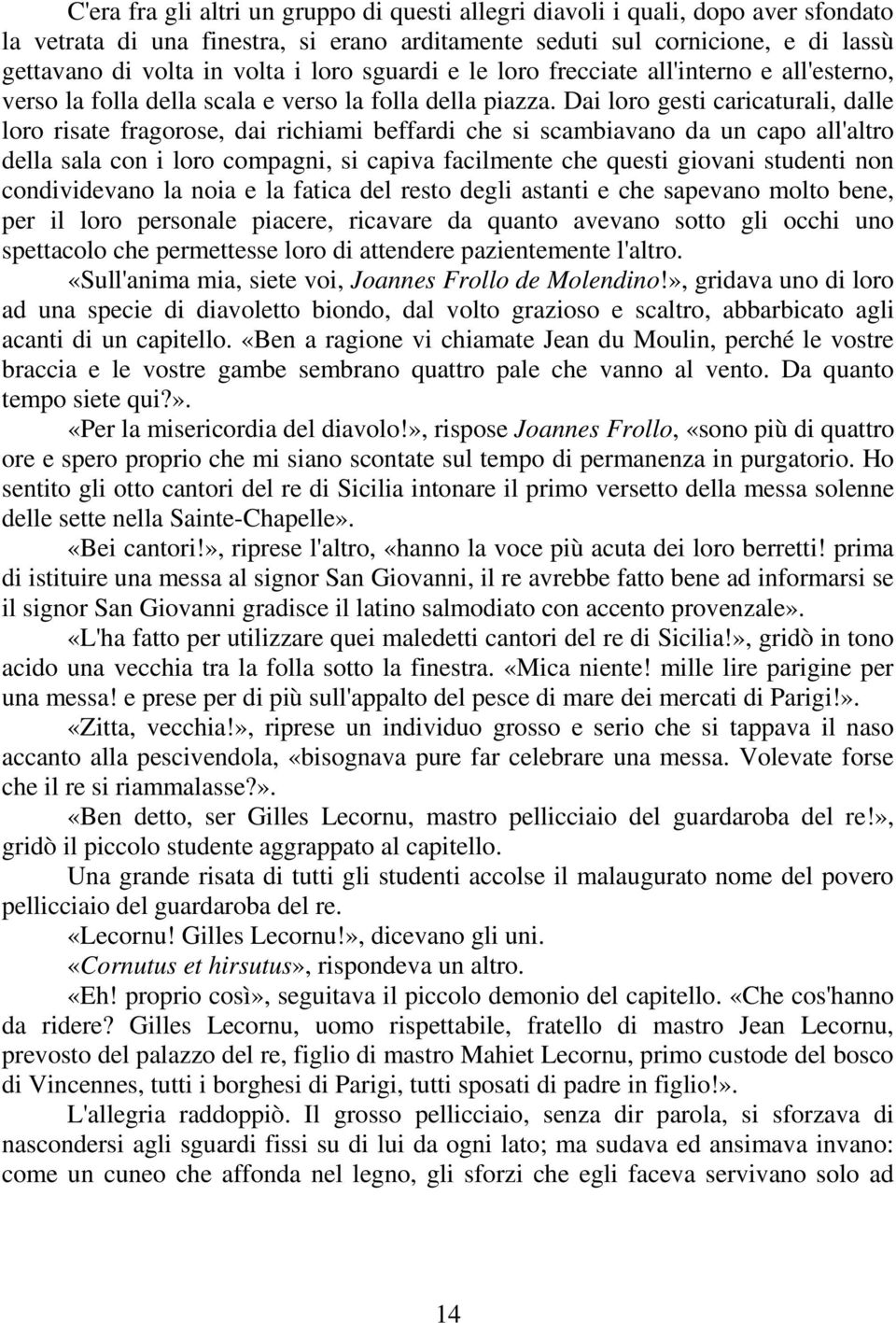 Dai loro gesti caricaturali, dalle loro risate fragorose, dai richiami beffardi che si scambiavano da un capo all'altro della sala con i loro compagni, si capiva facilmente che questi giovani