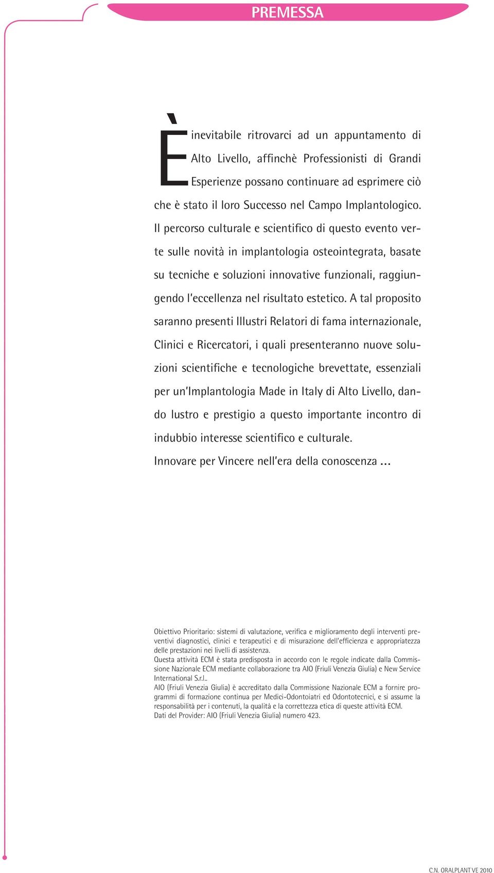 Il percorso culturale e scientifico di questo evento verte sulle novità in implantologia osteointegrata, basate su tecniche e soluzioni innovative funzionali, raggiungendo l eccellenza nel risultato