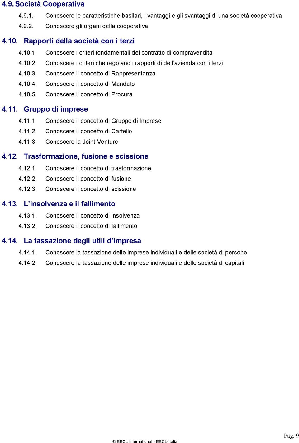 Conoscere il concetto di Rappresentanza 4.10.4. Conoscere il concetto di Mandato 4.10.5. Conoscere il concetto di Procura 4.11. Gruppo di imprese 4.11.1. Conoscere il concetto di Gruppo di Imprese 4.