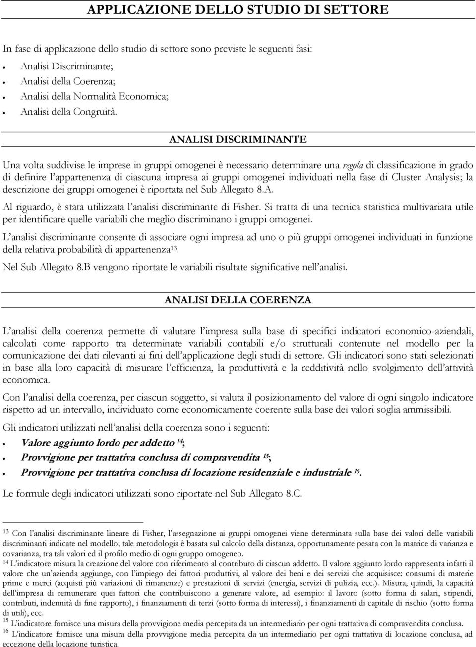 ANALISI DISCRIMINANTE Una volta suddivise le imprese in gruppi omogenei è necessario determinare una regola di classificazione in grado di definire l appartenenza di ciascuna impresa ai gruppi