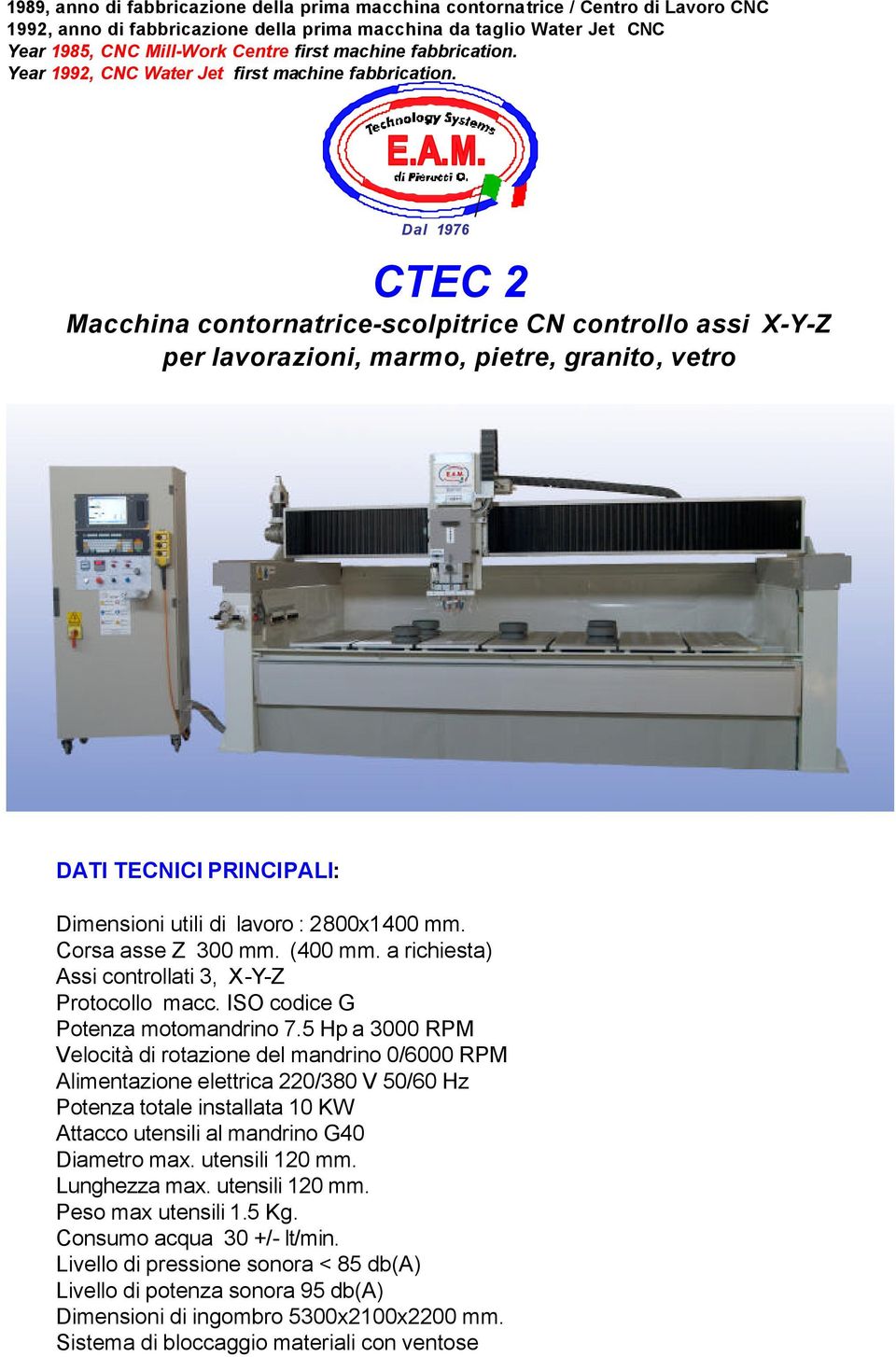 Dal 1976 CTEC 2 Macchina contornatrice-scolpitrice CN controllo assi X-Y-Z per lavorazioni, marmo, pietre, granito, vetro DATI TECNICI PRINCIPALI: Dimensioni utili di lavoro : 2800x1400 mm.