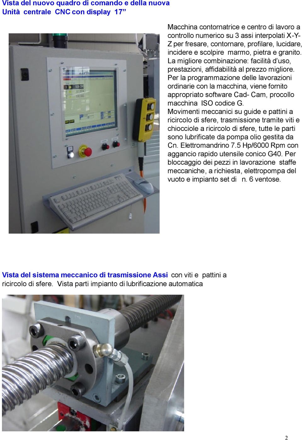 Per la programmazione delle lavorazioni ordinarie con la macchina, viene fornito appropriato software Cad- Cam, procollo macchina ISO codice G.