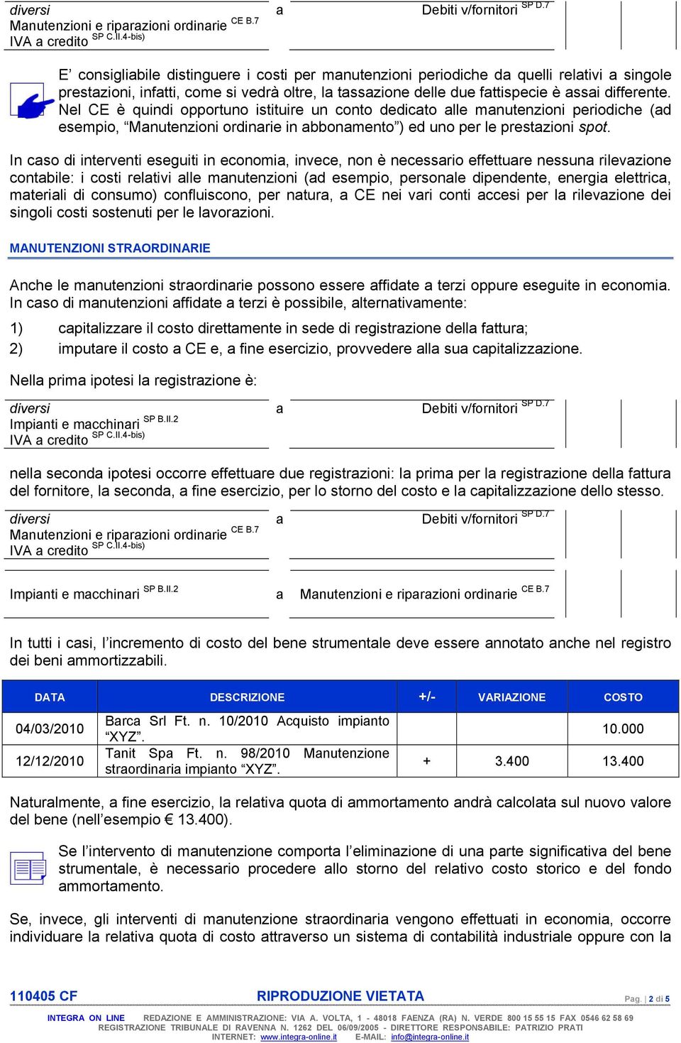 Nel CE è quindi opportuno istituire un conto dedicato alle manutenzioni periodiche (ad esempio, Manutenzioni ordinarie in abbonamento ) ed uno per le prestazioni spot.