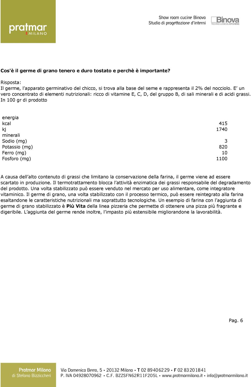 In 100 gr di prodotto energia kcal 415 kj 1740 minerali Sodio (mg) 3 Potassio (mg) 820 Ferro (mg) 10 Fosforo (mg) 1100 A causa dell alto contenuto di grassi che limitano la conservazione della