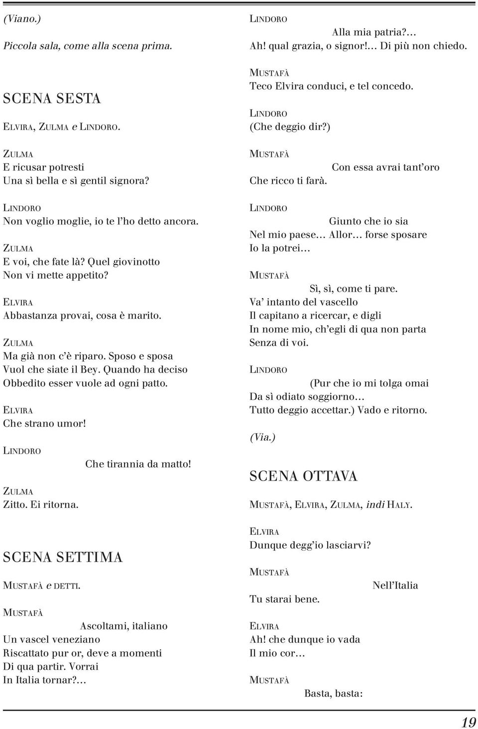 Quel giovinotto Non vi mette appetito? ELVIRA Abbastanza provai, cosa è marito. ZULMA Ma già non c è riparo. Sposo e sposa Vuol che siate il Bey. Quando ha deciso Obbedito esser vuole ad ogni patto.