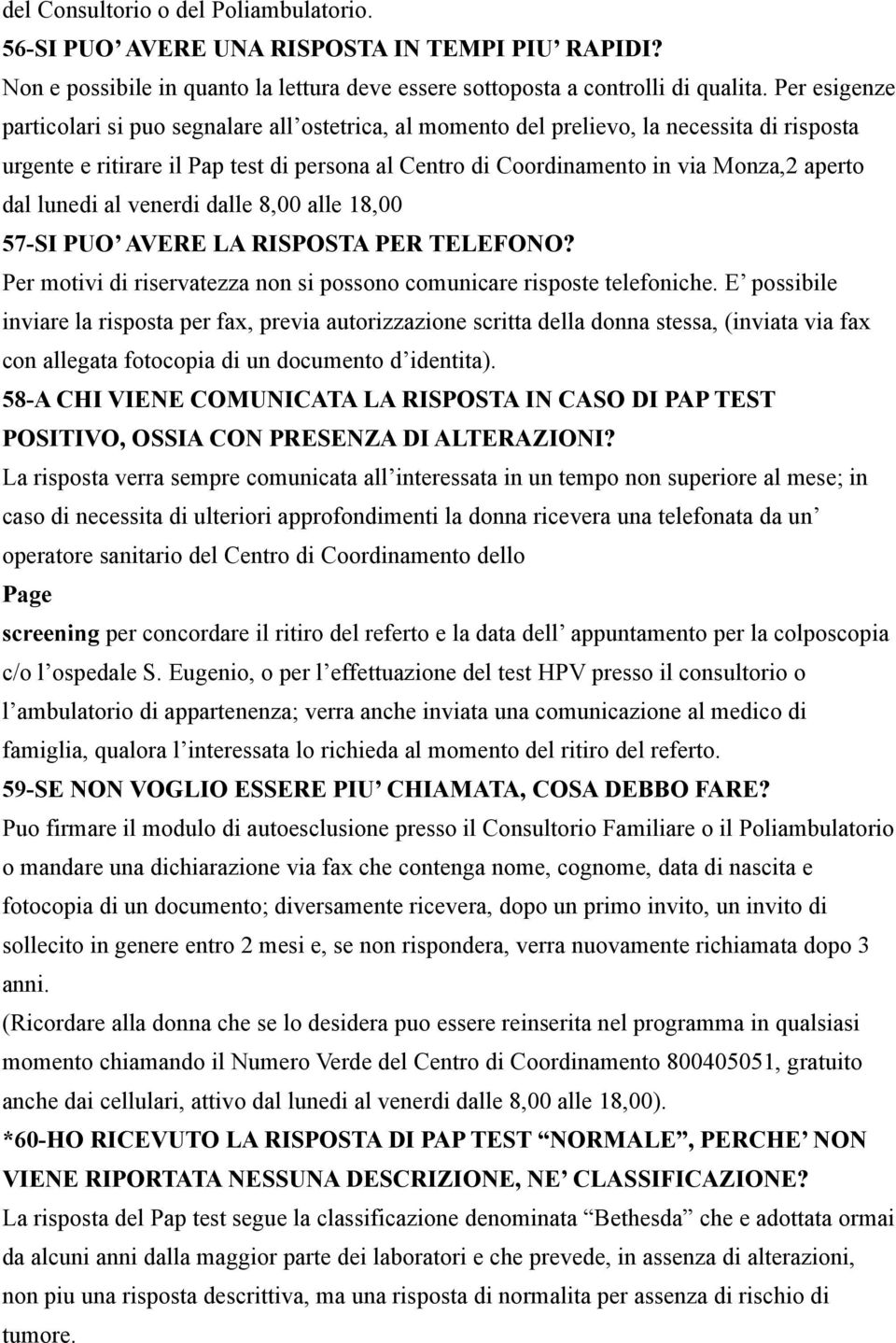 dal lunedi al venerdi dalle 8,00 alle 18,00 57-SI PUO AVERE LA RISPOSTA PER TELEFONO? Per motivi di riservatezza non si possono comunicare risposte telefoniche.