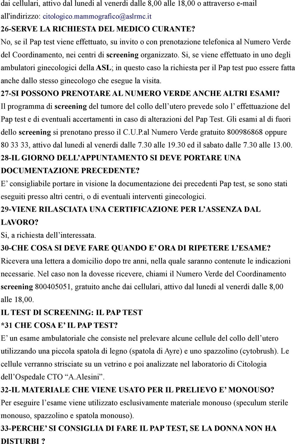 Si, se viene effettuato in uno degli ambulatori ginecologici della ASL; in questo caso la richiesta per il Pap test puo essere fatta anche dallo stesso ginecologo che esegue la visita.