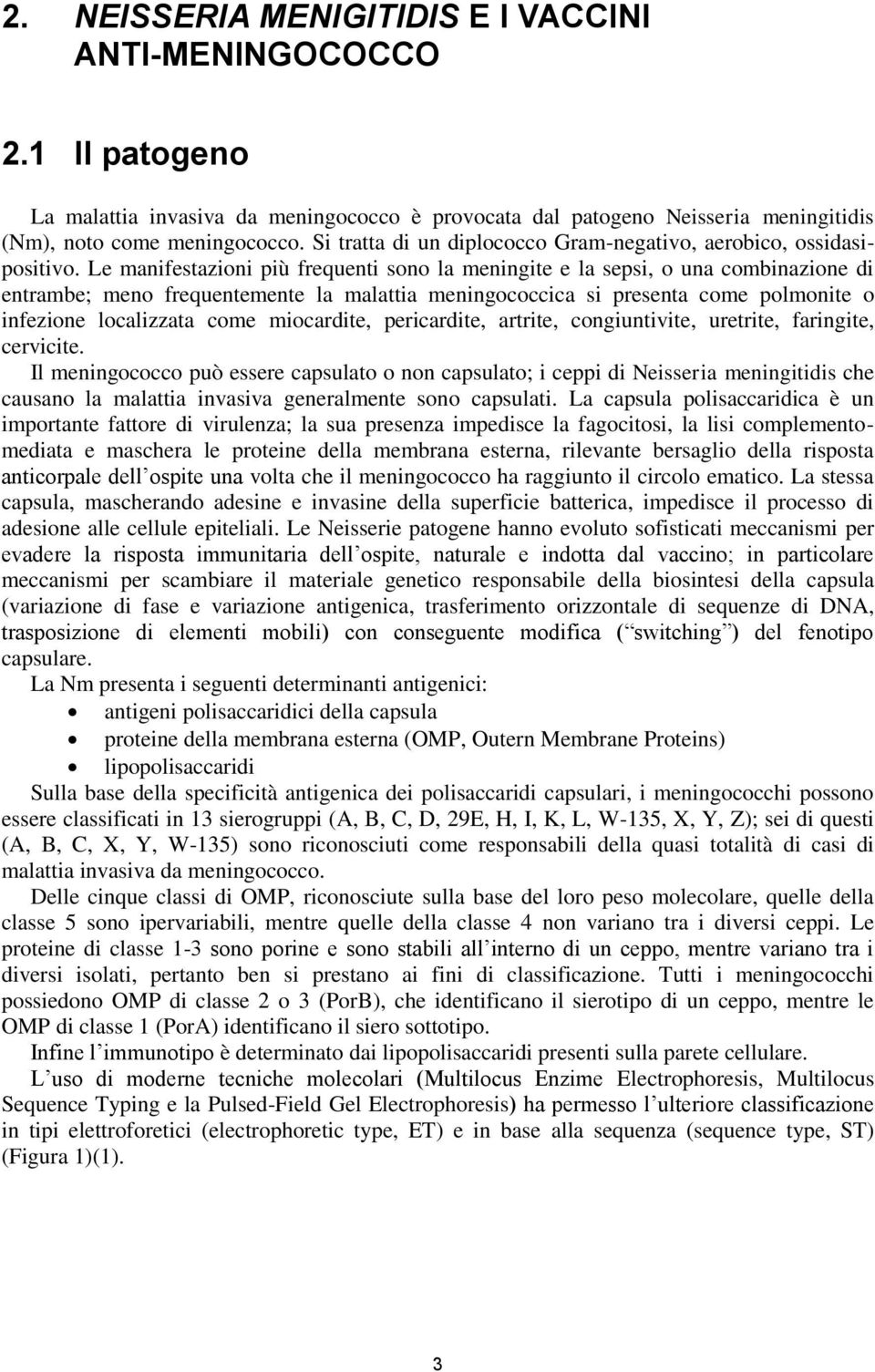 Le manifestazioni più frequenti sono la meningite e la sepsi, o una combinazione di entrambe; meno frequentemente la malattia meningococcica si presenta come polmonite o infezione localizzata come