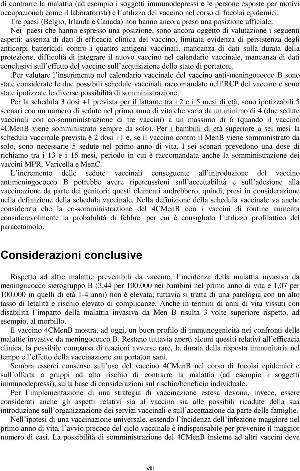 Nei paesi che hanno espresso una posizione, sono ancora oggetto di valutazione i seguenti aspetti: assenza di dati di efficacia clinica del vaccino, limitata evidenza di persistenza degli anticorpi