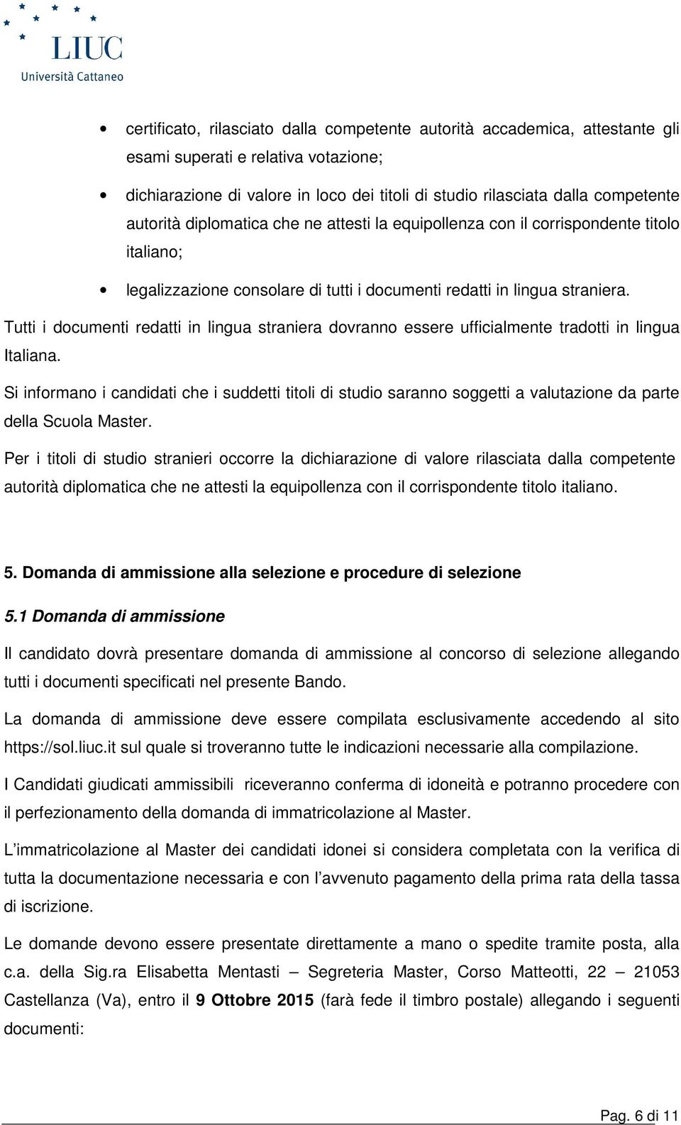Tutti i documenti redatti in lingua straniera dovranno essere ufficialmente tradotti in lingua Italiana.