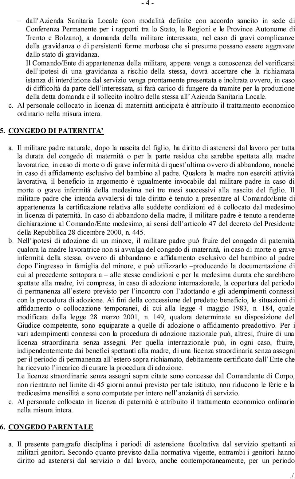 Il Comando/Ente di appartenenza della militare, appena venga a conoscenza del verificarsi dell ipotesi di una gravidanza a rischio della stessa, dovrà accertare che la richiamata istanza di