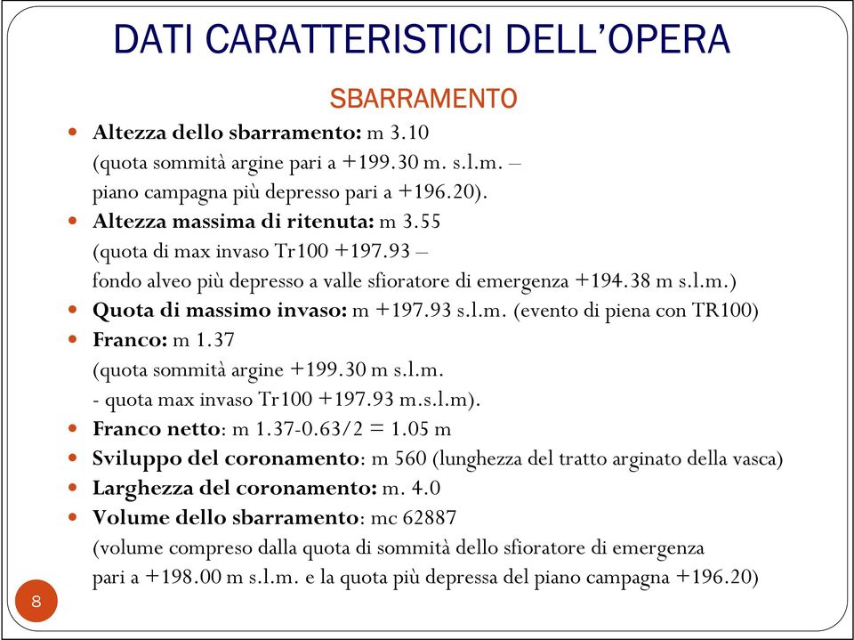 37 (quota sommitàargine +199.30 m s.l.m. - quota max invaso Tr100 +197.93 m.s.l.m). Franco netto: m 1.37-0.63/2 = 1.