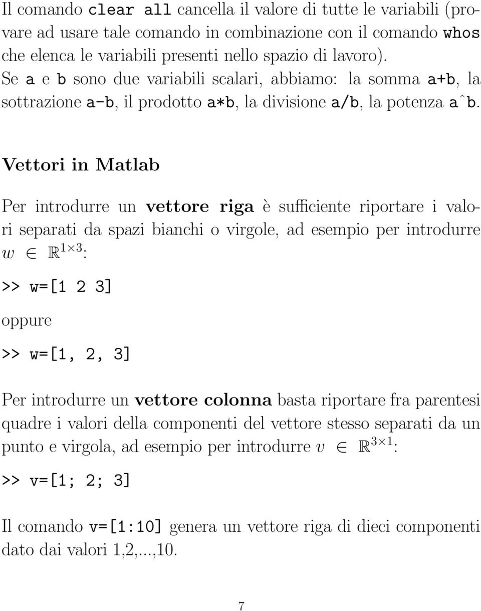 Vettori in Matlab Per introdurre un vettore riga è sufficiente riportare i valori separati da spazi bianchi o virgole, ad esempio per introdurre w R 1 3 : >> w=[1 2 3] oppure >> w=[1, 2, 3] Per