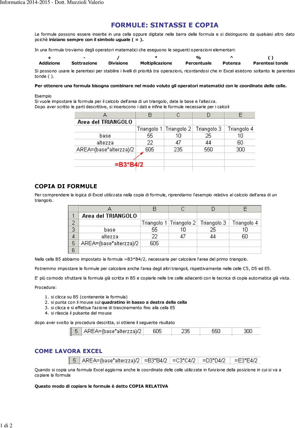 In una formula troviamo degli operatori matematici che eseguono le seguenti operazioni elementari: + Addizione - Sottrazione / Divisione * Moltiplicazione % Percentuale ^ Potenza ( ) Parentesi tonde