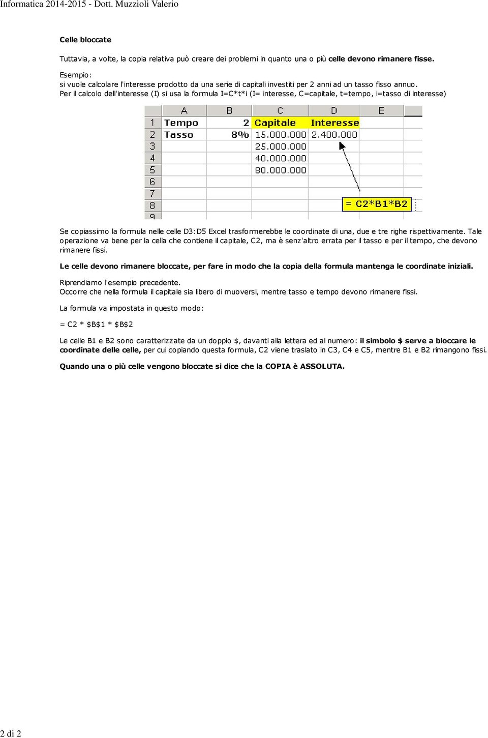 Per il calcolo dell'interesse (I) si usa la formula I=C*t*i (I= interesse, C=capitale, t=tempo, i=tasso di interesse) Se copiassimo la formula nelle celle D3:D5 Excel trasformerebbe le coordinate di