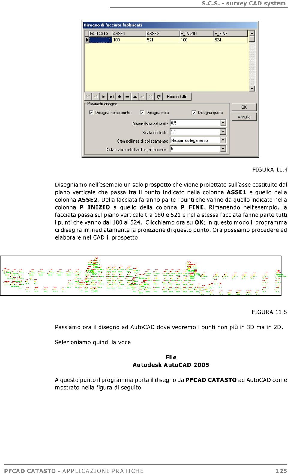 Rimanendo nell esempio, la facciata passa sul piano verticale tra 180 e 521 e nella stessa facciata fanno parte tutti i punti che vanno dal 180 al 524.