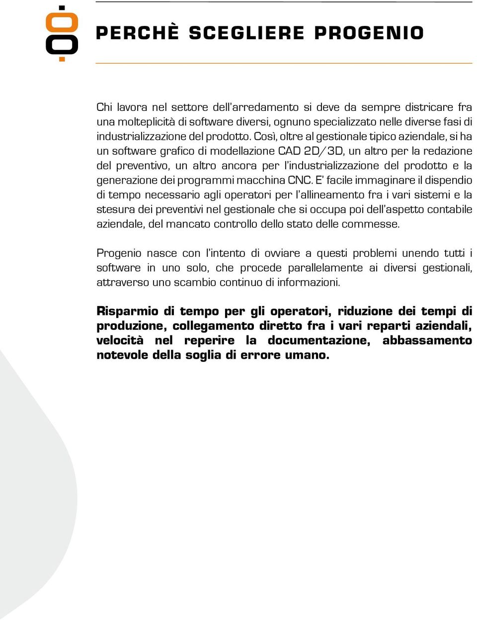 Così, oltre al gestionale tipico aziendale, si ha un software grafico di modellazione CAD 2D/3D, un altro per la redazione del preventivo, un altro ancora per l industrializzazione del prodotto e la