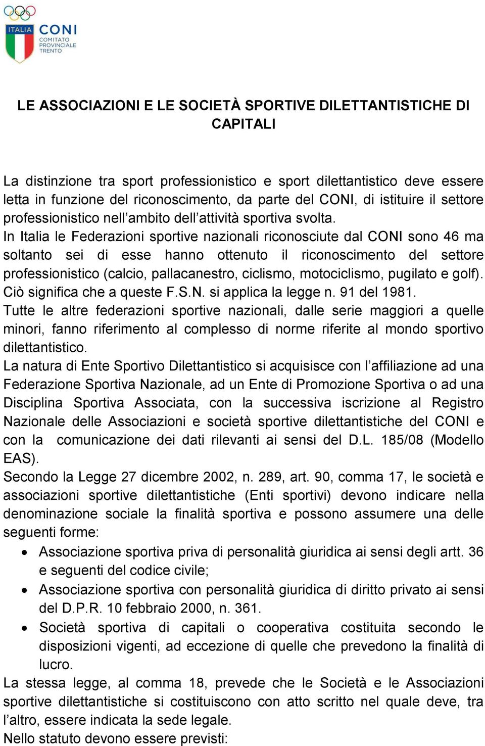 In Italia le Federazioni sportive nazionali riconosciute dal CONI sono 46 ma soltanto sei di esse hanno ottenuto il riconoscimento del settore professionistico (calcio, pallacanestro, ciclismo,
