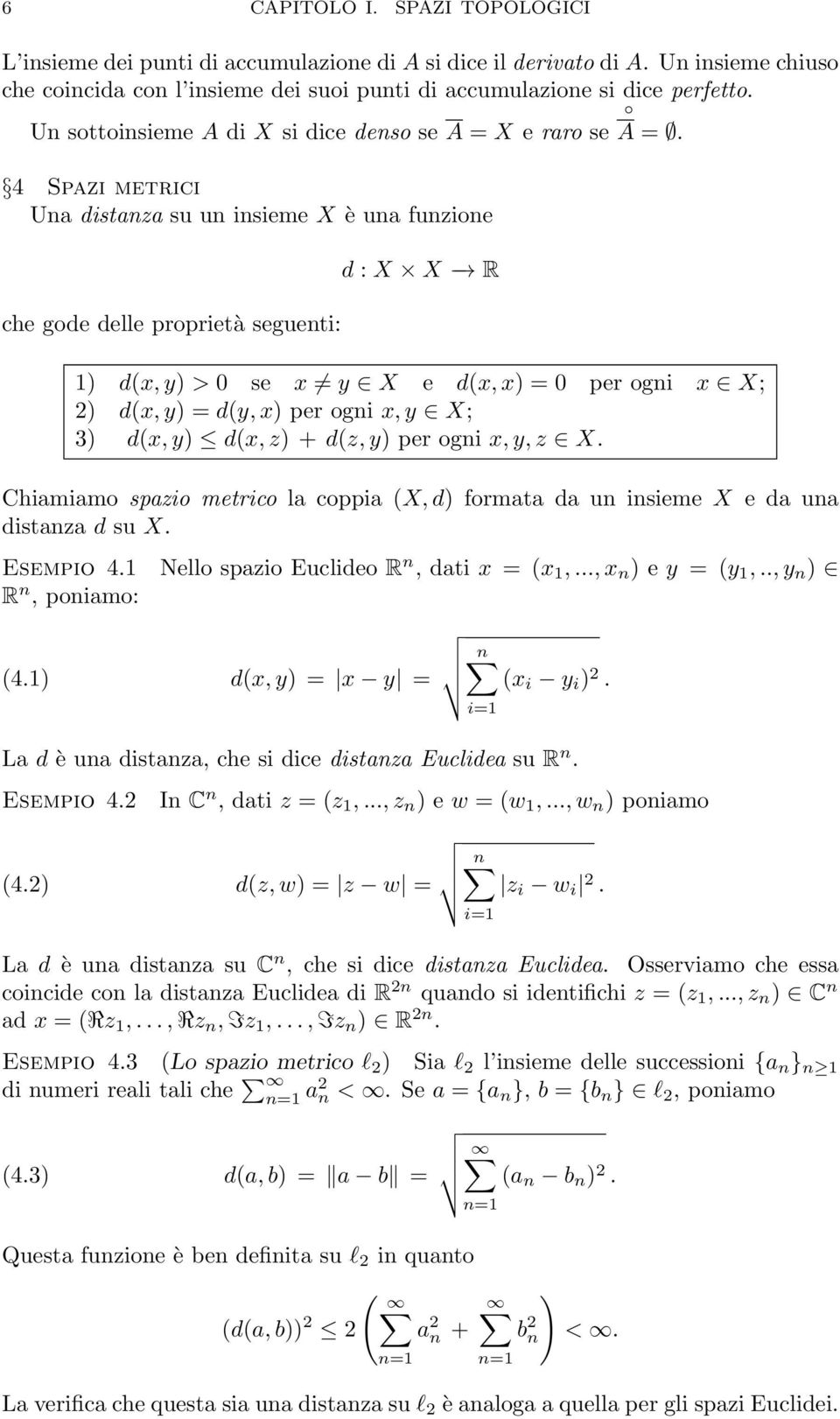 4 Spazi metrici Una distanza su un insieme X è una funzione che gode delle proprietà seguenti: d : X X R 1) d(x,y) > 0 se x y X e d(x,x) = 0 per ogni x X; 2) d(x,y) = d(y,x) per ogni x,y X; 3) d(x,y)