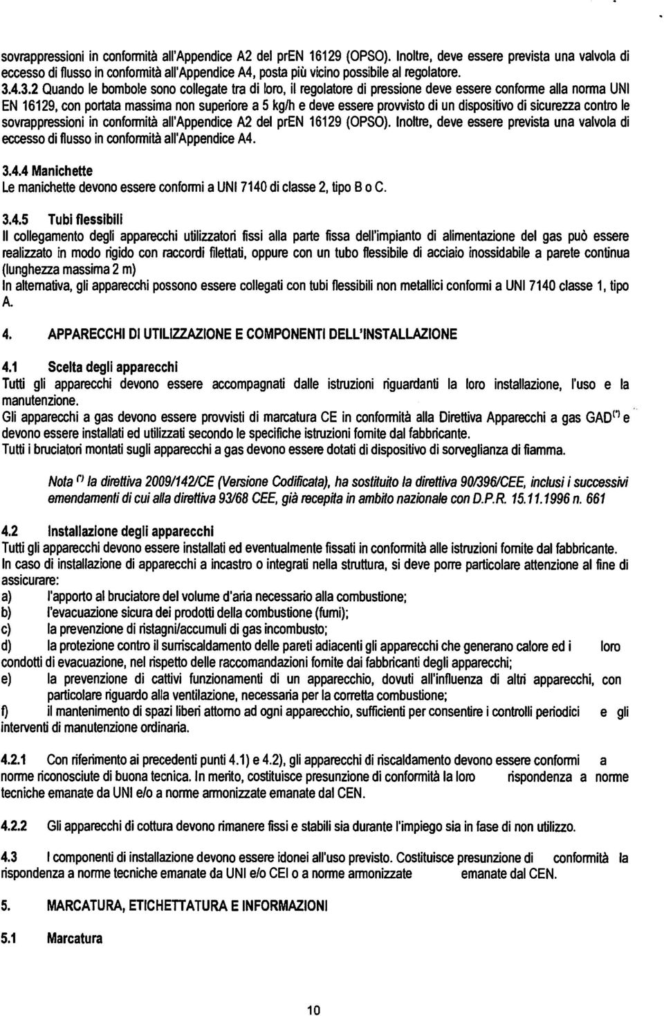 4.3.2 Quando le bombole sono collegate tra di loro, il regolatore di pressione deve essere conforme alla norma UNI EN 16129, con portata massima non superiore a 5 kg/h e deve essere provvisto di un