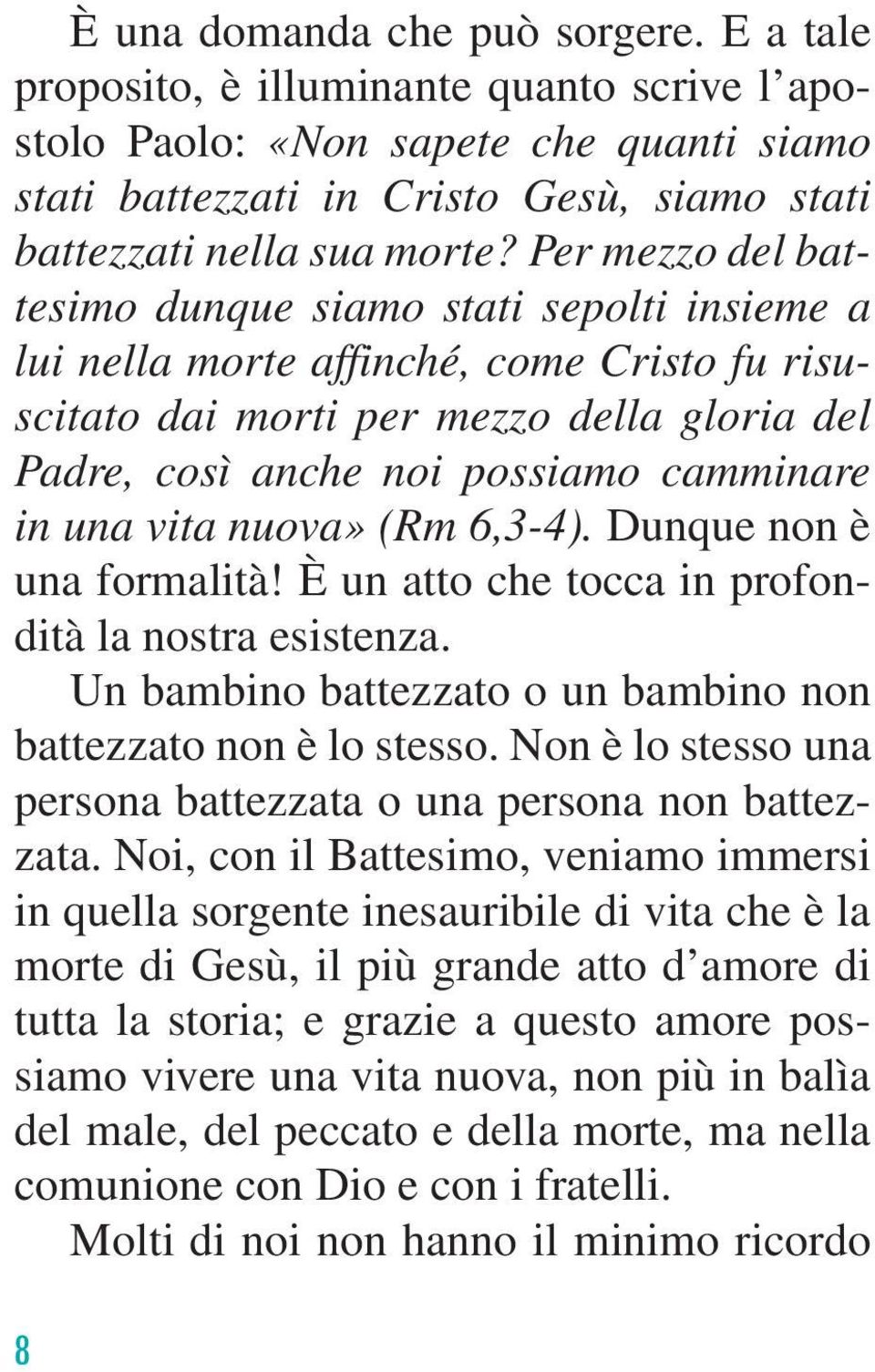 vita nuova» (Rm 6,3-4). Dunque non è una formalità! È un atto che tocca in profondità la nostra esistenza. Un bambino battezzato o un bambino non battezzato non è lo stesso.