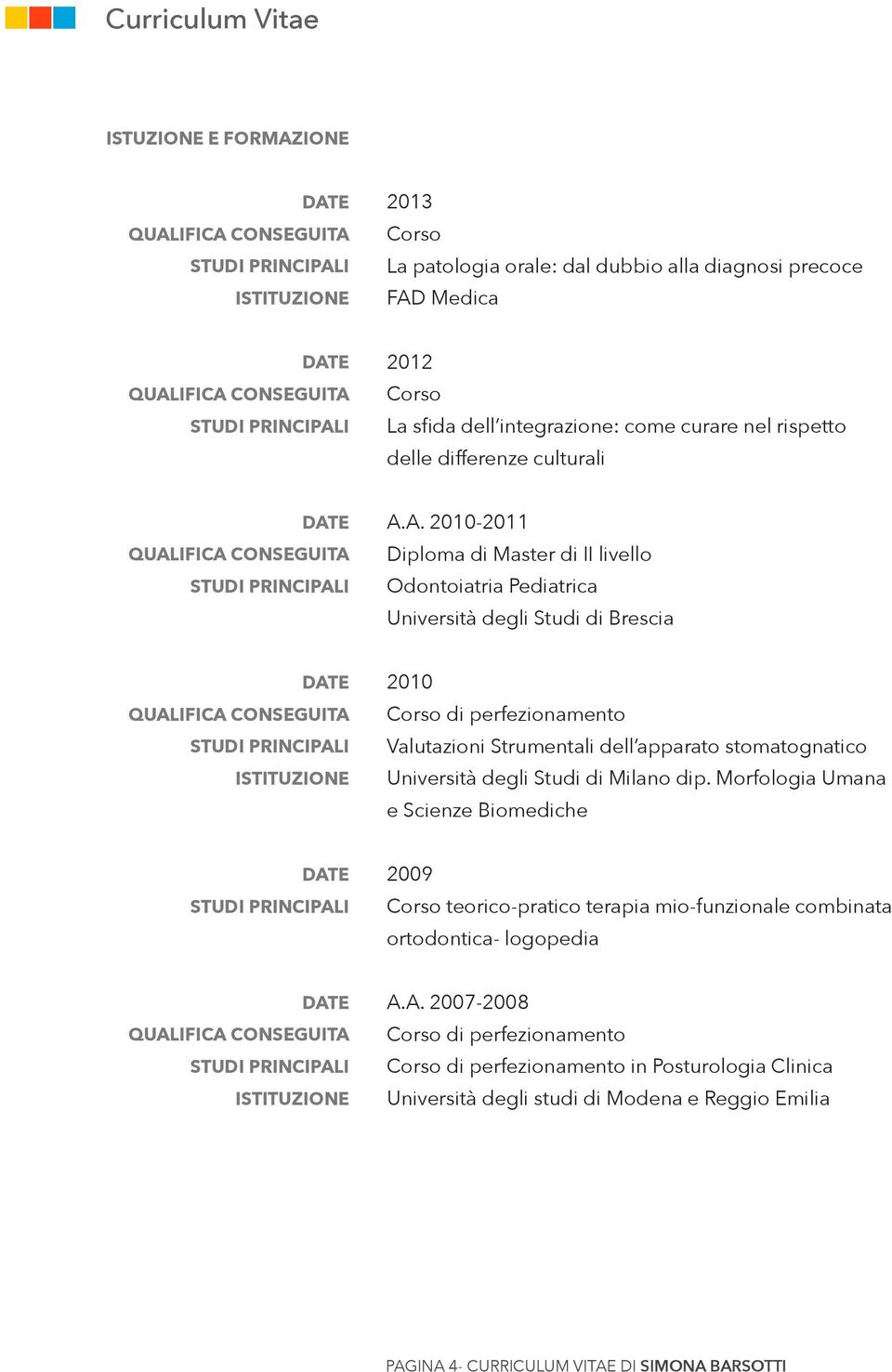 A. 2010-2011 Diploma di Master di II livello Odontoiatria Pediatrica Università degli Studi di Brescia 2010 di perfezionamento Valutazioni Strumentali dell apparato