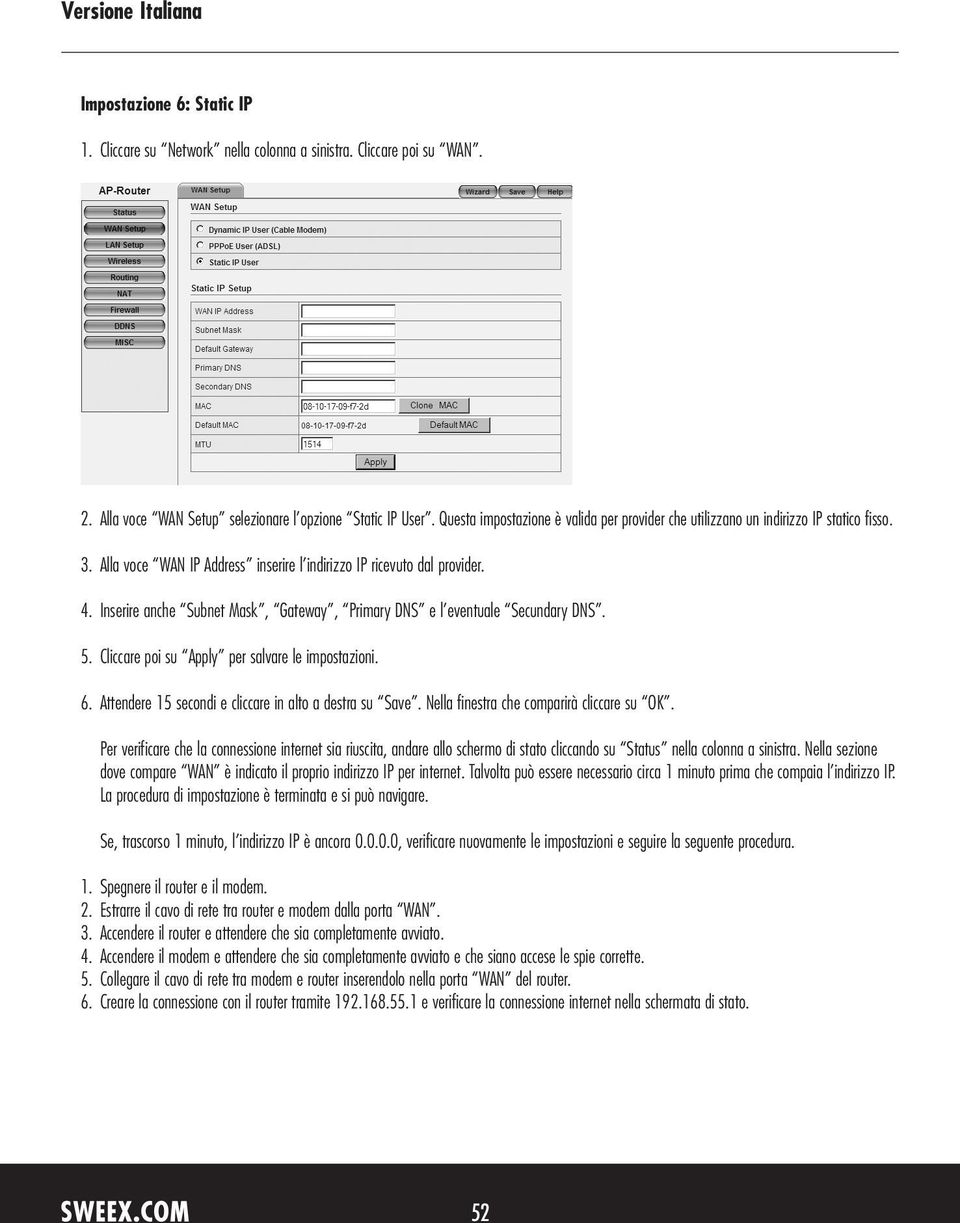 Inserire anche Subnet Mask, Gateway, Primary DNS e l eventuale Secundary DNS. 5. Cliccare poi su Apply per salvare le impostazioni. 6. Attendere 15 secondi e cliccare in alto a destra su Save.