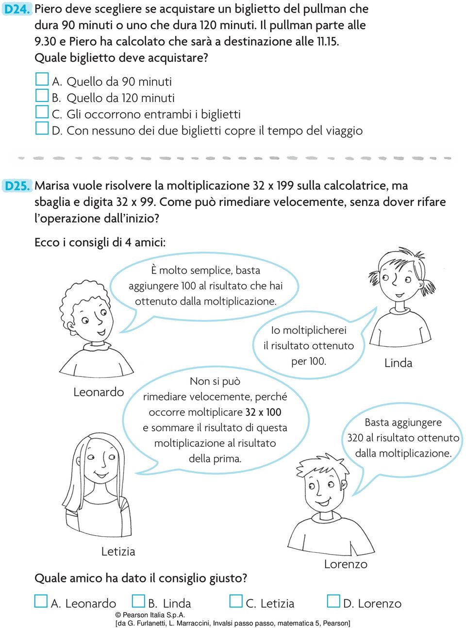 Marisa vuole risolvere la moltiplicazione 32 x 199 sulla calcolatrice, ma sbaglia e digita 32 x 99. Come può rimediare velocemente, senza dover rifare l operazione dall inizio?