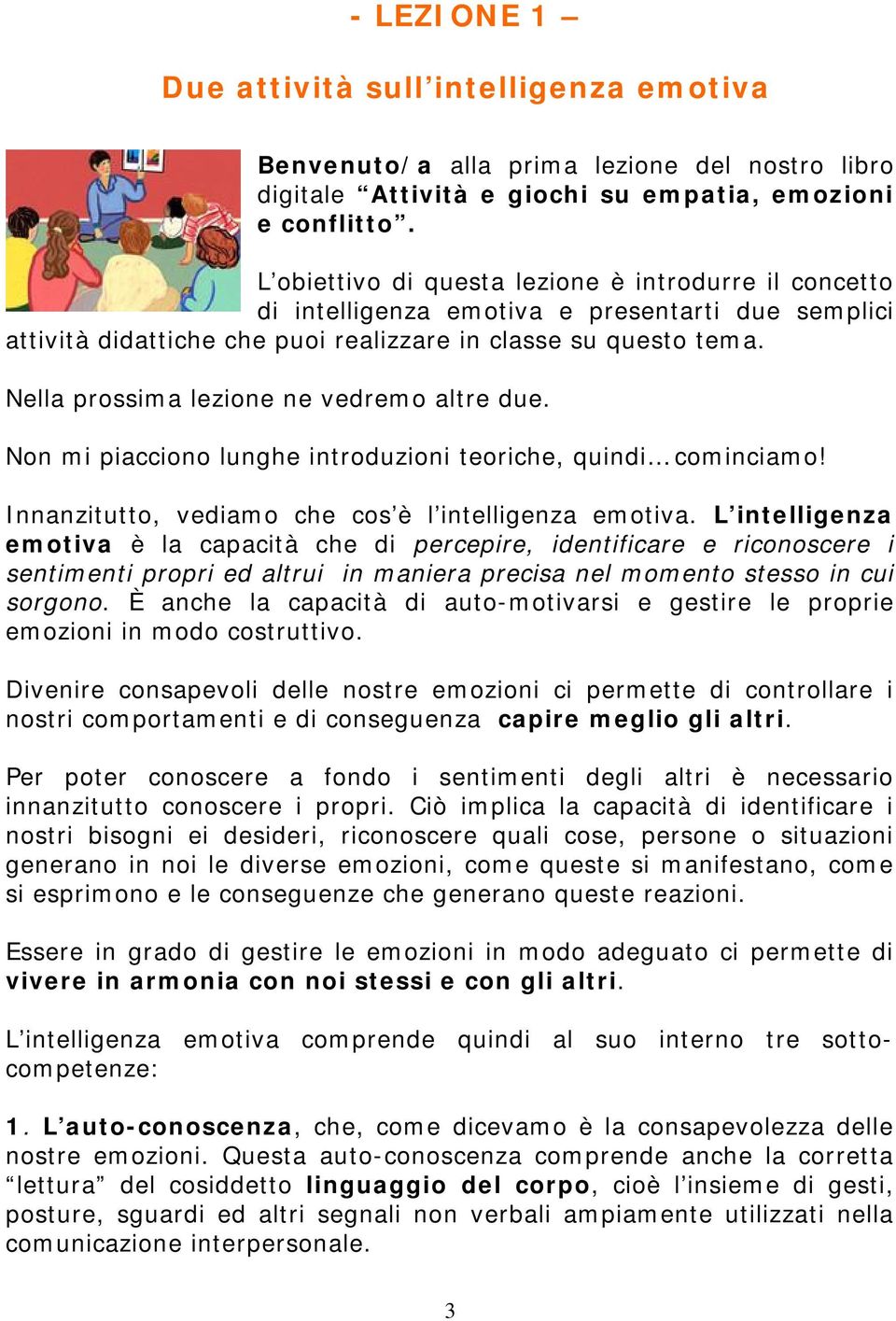 Nella prossima lezione ne vedremo altre due. Non mi piacciono lunghe introduzioni teoriche, quindi cominciamo! Innanzitutto, vediamo che cos è l intelligenza emotiva.