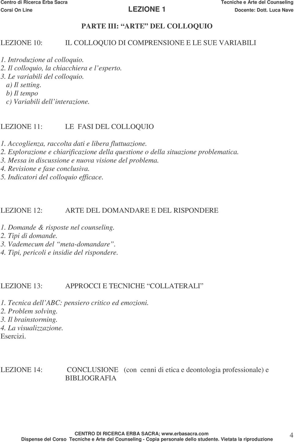 Esplorazione e chiarificazione della questione o della situazione problematica. 3. Messa in discussione e nuova visione del problema. 4. Revisione e fase conclusiva. 5.