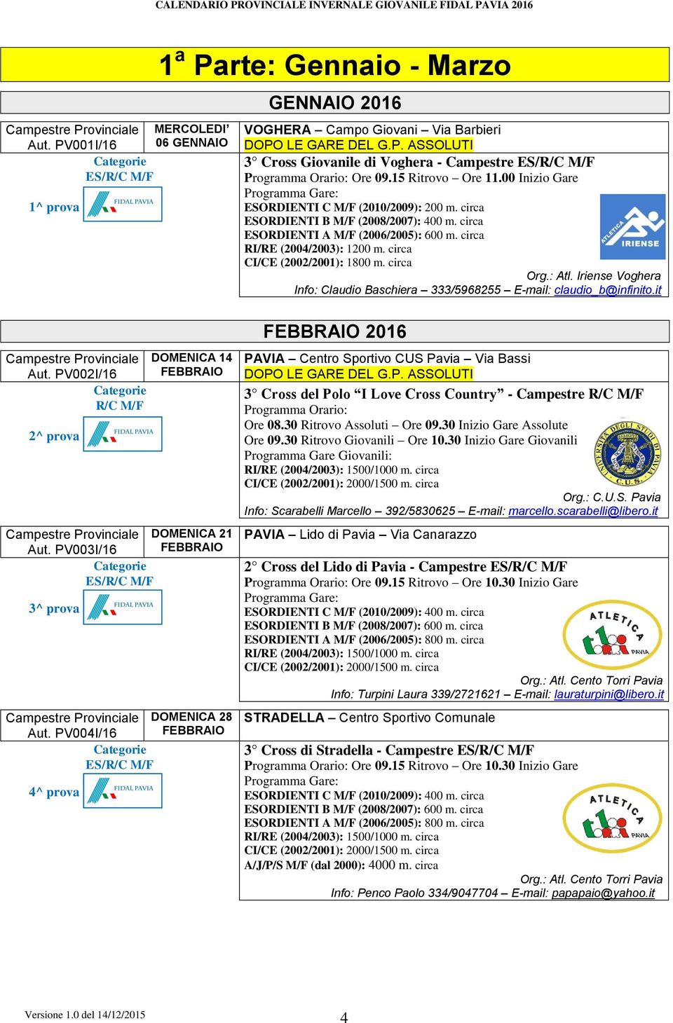 circa CI/CE (2002/2001): 1800 m. circa Org.: Atl. Iriense Voghera Info: Claudio Baschiera 333/5968255 E-mail: claudio_b@infinito.it Aut. PV002I/16 R/C M/F 2^ prova 14 FEBBRAIO 21 Aut.