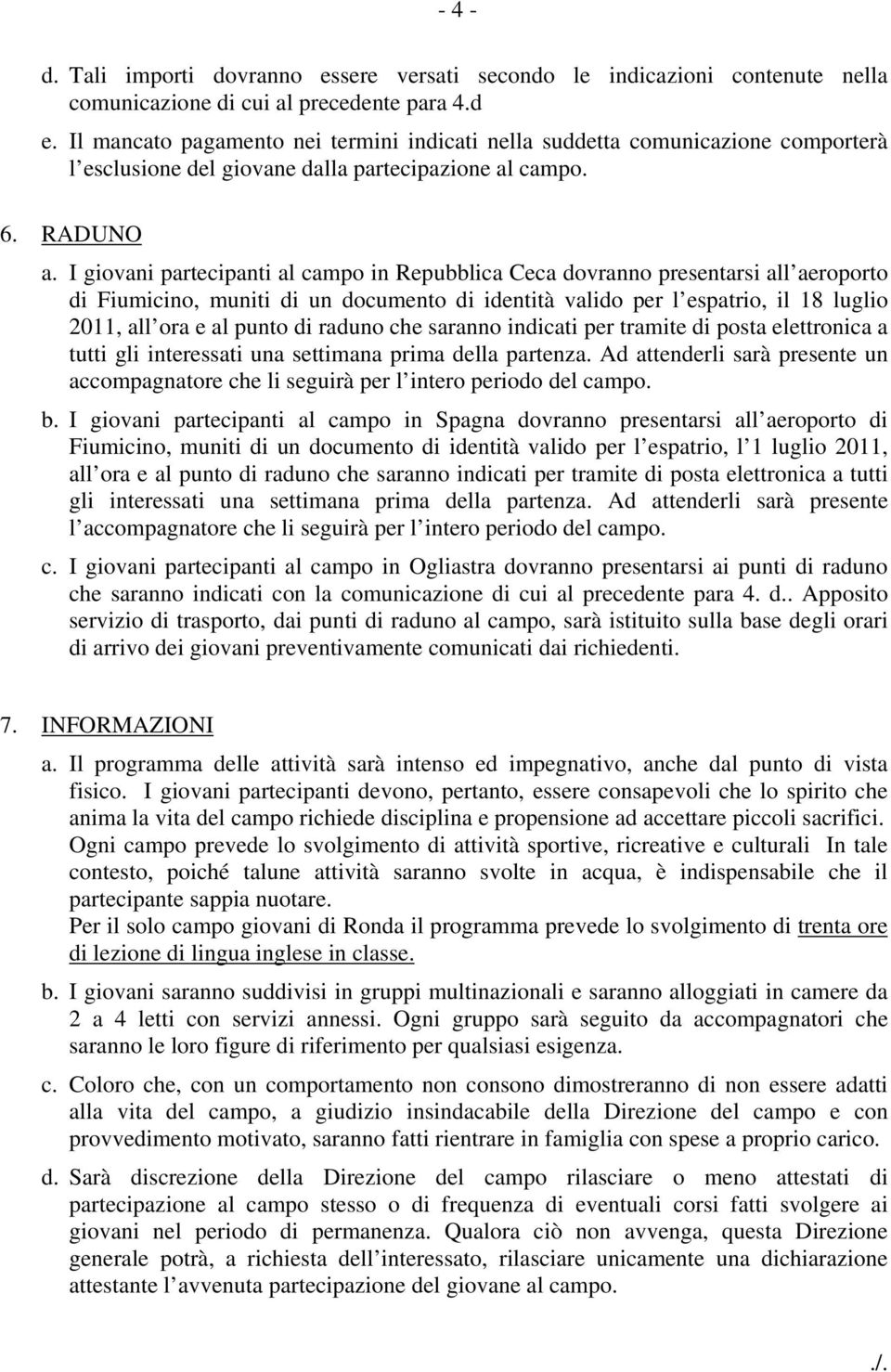 I giovani partecipanti al campo in Repubblica Ceca dovranno presentarsi all aeroporto di Fiumicino, muniti di un documento di identità valido per l espatrio, il 18 luglio 2011, all ora e al punto di