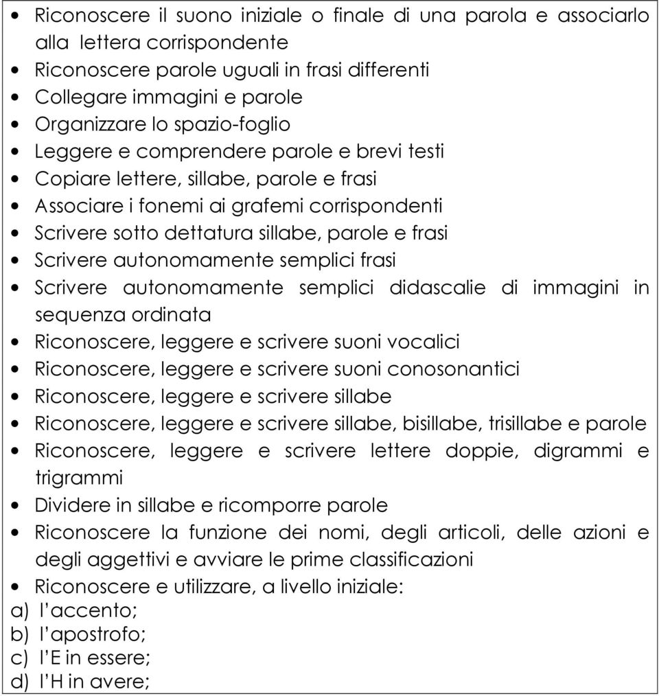 autonomamente semplici frasi Scrivere autonomamente semplici didascalie di immagini in sequenza ordinata Riconoscere, leggere e scrivere suoni vocalici Riconoscere, leggere e scrivere suoni