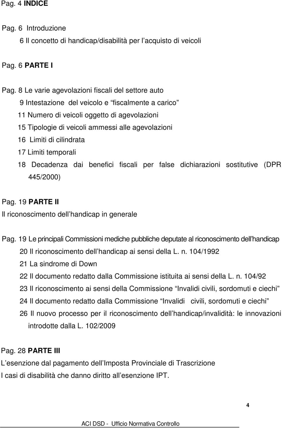 Limiti di cilindrata 17 Limiti temporali 18 Decadenza dai benefici fiscali per false dichiarazioni sostitutive (DPR 445/2000) Pag. 19 PARTE II Il riconoscimento dell handicap in generale Pag.