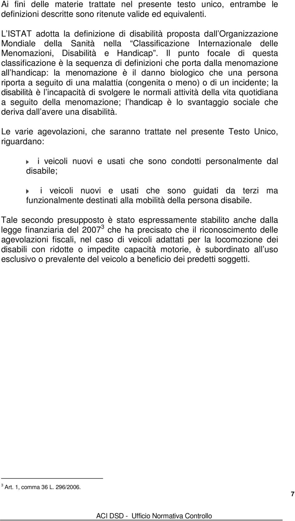 Il punto focale di questa classificazione è la sequenza di definizioni che porta dalla menomazione all handicap: la menomazione è il danno biologico che una persona riporta a seguito di una malattia