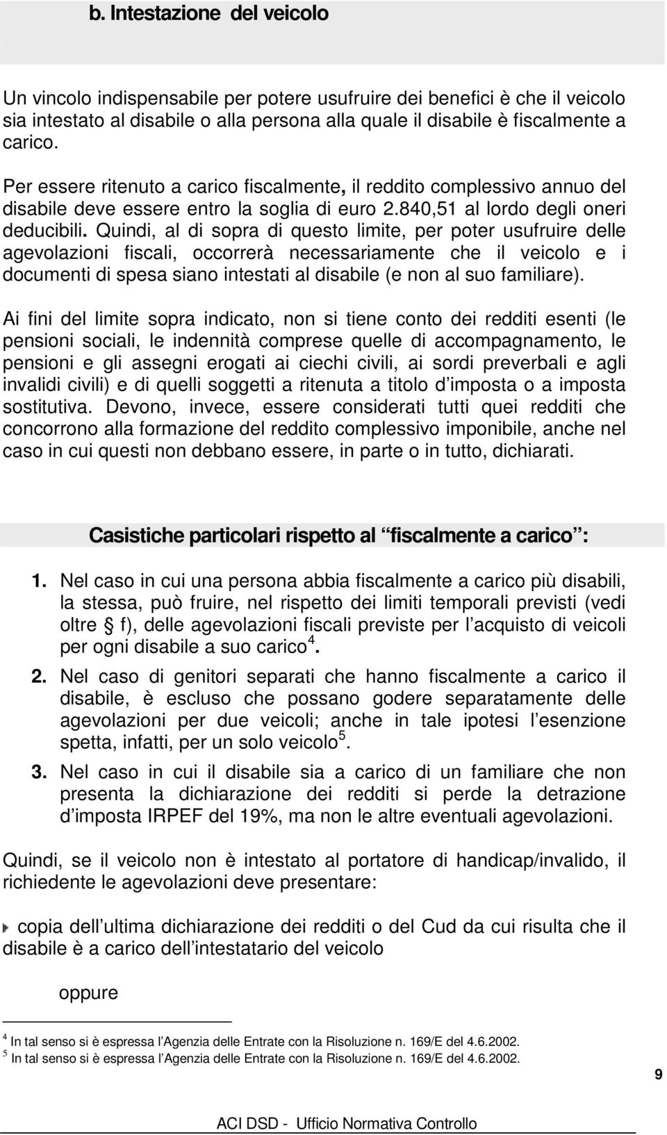 Quindi, al di sopra di questo limite, per poter usufruire delle agevolazioni fiscali, occorrerà necessariamente che il veicolo e i documenti di spesa siano intestati al disabile (e non al suo