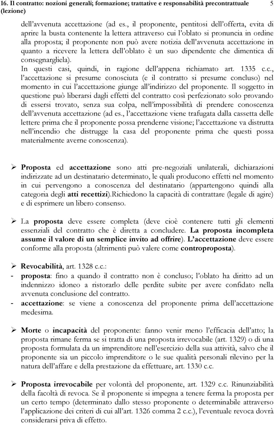 accettazione in quanto a ricevere la lettera dell oblato è un suo dipendente che dimentica di consegnargliela). In questi casi, quindi, in ragione dell appena richiamato art. 1335 c.c., l accettazione si presume conosciuta (e il contratto si presume concluso) nel momento in cui l accettazione giunge all indirizzo del proponente.