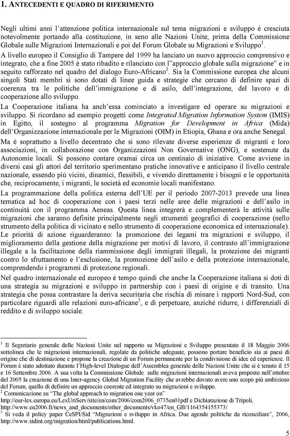 A livello europeo il Consiglio di Tampere del 1999 ha lanciato un nuovo approccio comprensivo e integrato, che a fine 2005 è stato ribadito e rilanciato con l approccio globale sulla migrazione e in