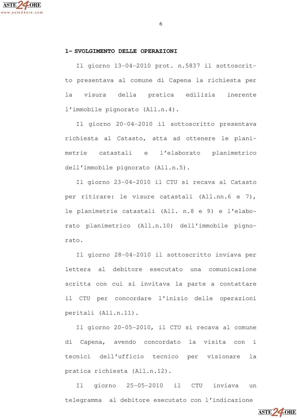 Il giorno 23-04-2010 il CTU si recava al Catasto per ritirare: le visure catastali (All.nn.6 e 7), le planimetrie catastali (All. n.8 e 9) e l elaborato planimetrico (All.n.10) dell immobile pignorato.