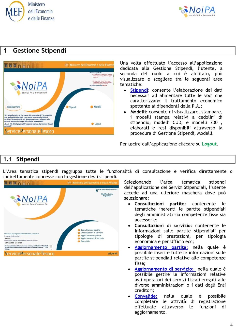 ; Modelli: consente di visualizzare, stampare, i modelli stampa relativi a cedolini di stipendio, modelli CUD, e modelli 730, elaborati e resi disponibili attraverso la procedura di Gestione