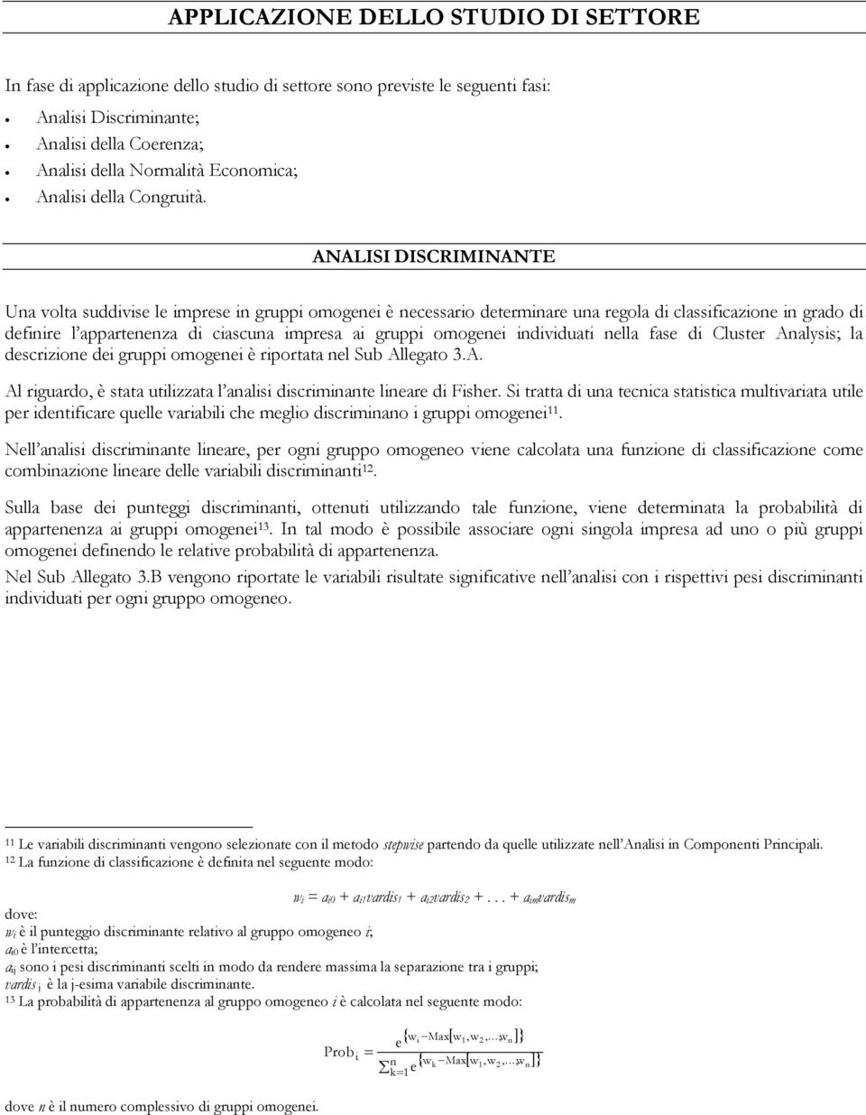 ANALISI DISCRIMINANTE Una volta suddivise le imprese in gruppi omogenei è necessario determinare una regola di classificazione in grado di definire l appartenenza di ciascuna impresa ai gruppi