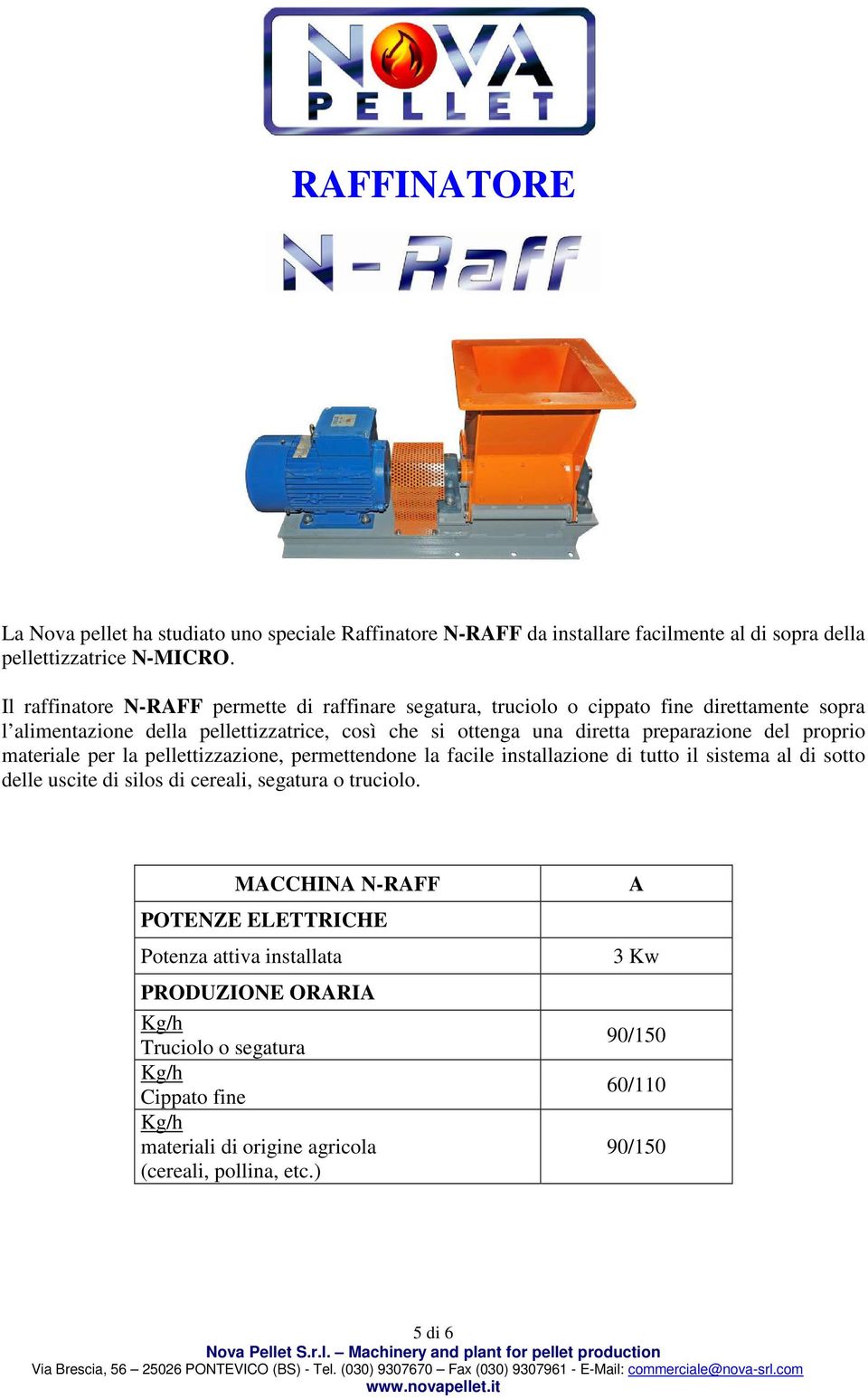 preparazione del proprio materiale per la pellettizzazione, permettendone la facile installazione di tutto il sistema al di sotto delle uscite di silos di cereali, segatura