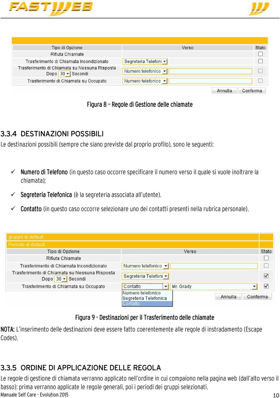 si vuole inoltrare la chiamata); Segreteria Telefonica (è la segreteria associata all utente). Contatto (in questo caso occorre selezionare uno dei contatti presenti nella rubrica personale).