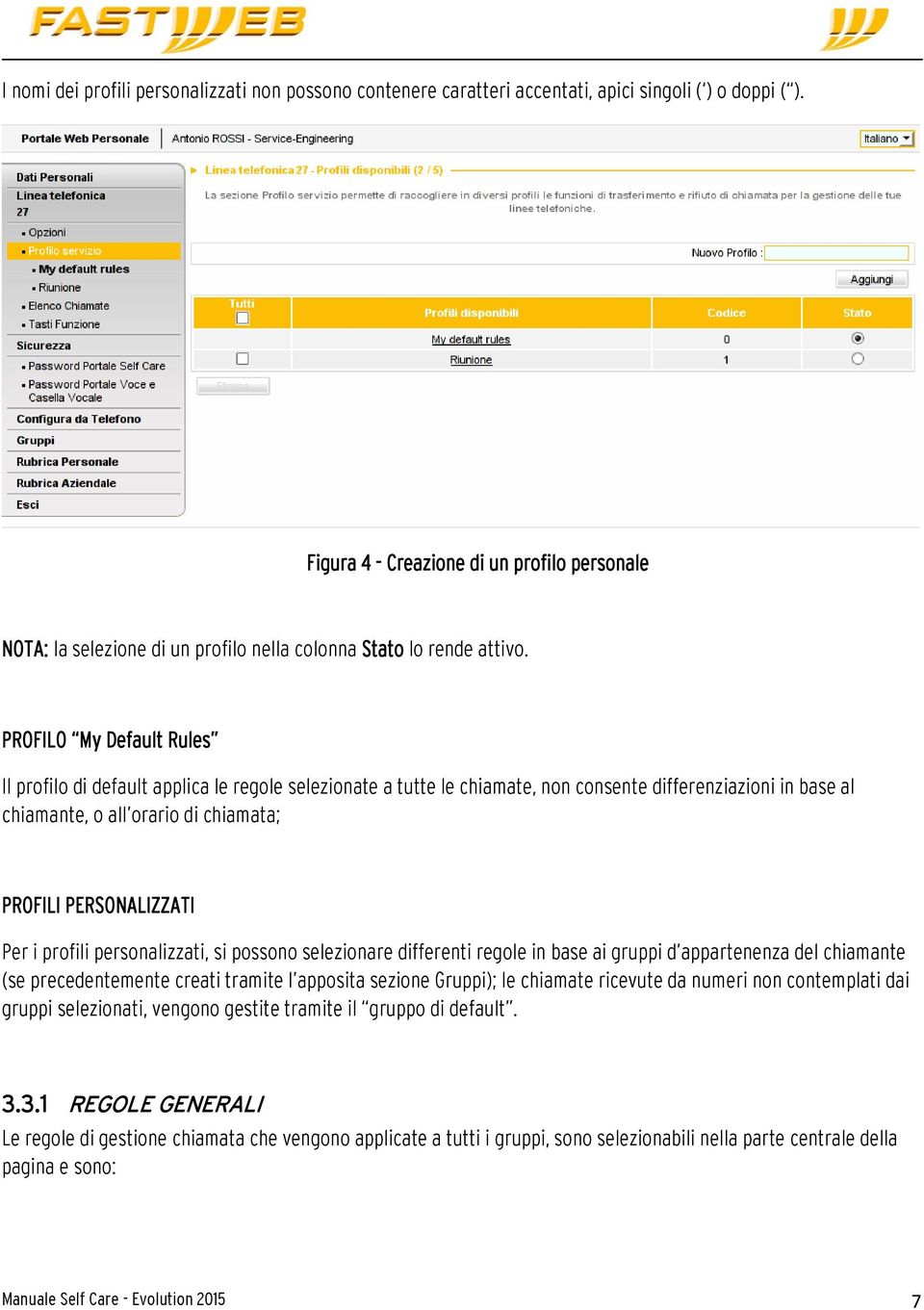 PROFILO My Default Rules Il profilo di default applica le regole selezionate a tutte le chiamate, non consente differenziazioni in base al chiamante, o all orario di chiamata; PROFILI PERSONALIZZATI