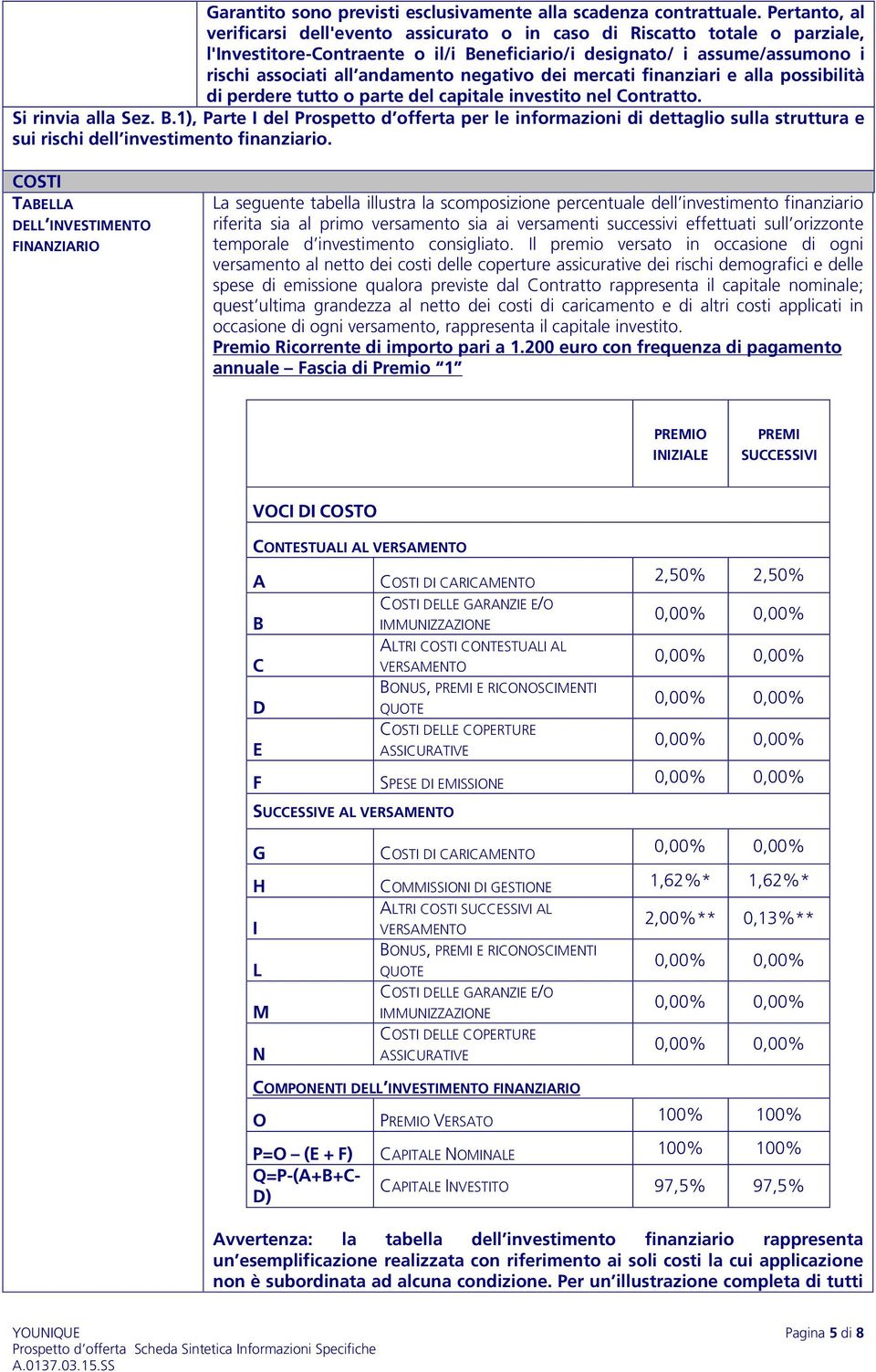 negativo dei mercati finanziari e alla possibilità di perdere tutto o parte del capitale investito nel Contratto. Si rinvia alla Sez. B.