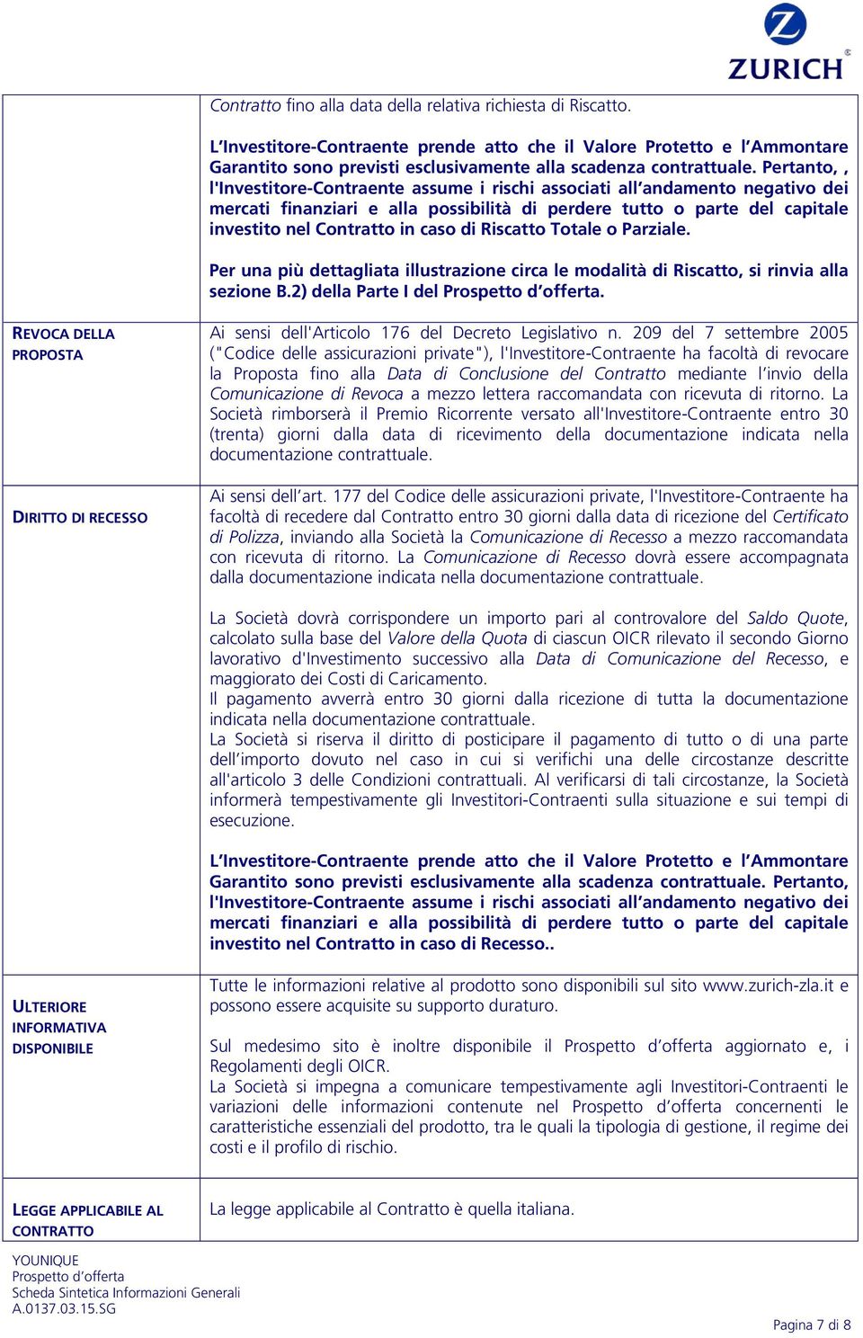 Pertanto,, l'investitore-contraente assume i rischi associati all andamento negativo dei mercati finanziari e alla possibilità di perdere tutto o parte del capitale investito nel Contratto in caso di