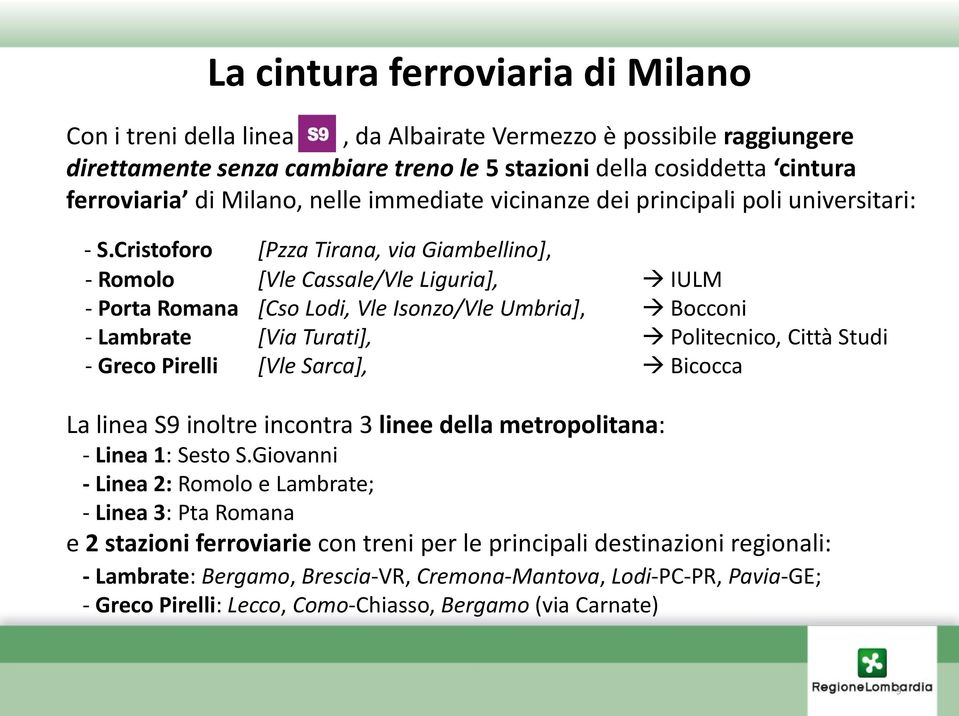 Cristoforo [Pzza Tirana, via Giambellino], - Romolo [Vle Cassale/Vle Liguria], IULM - Porta Romana [Cso Lodi, Vle Isonzo/Vle Umbria], Bocconi - Lambrate [Via Turati], Politecnico, Città Studi - Greco