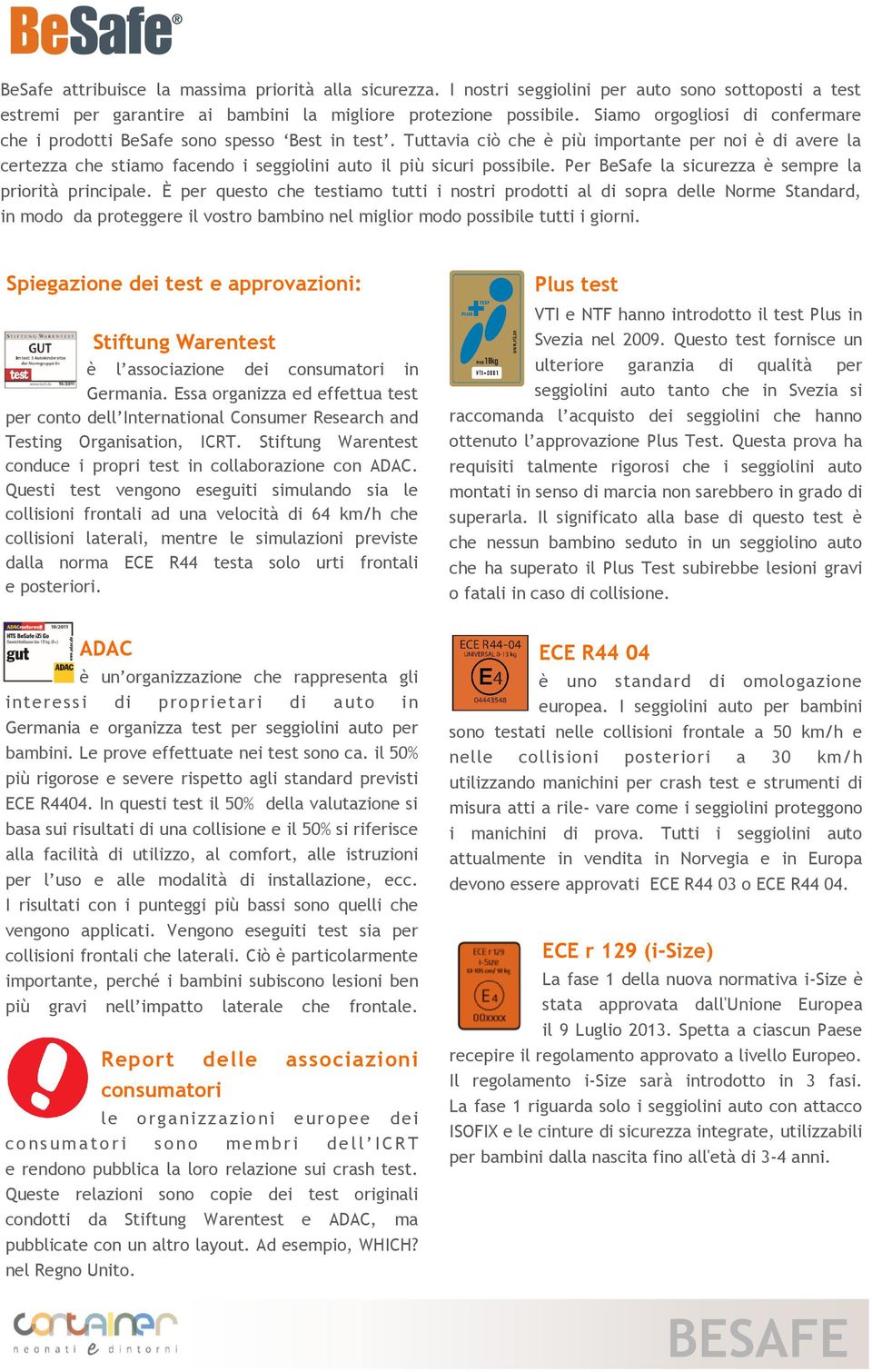 Tuttavia ciò che è più importante per noi è di avere la certezza che stiamo facendo i seggiolini auto il più sicuri possibile. Per BeSafe la sicurezza è sempre la priorità principale.
