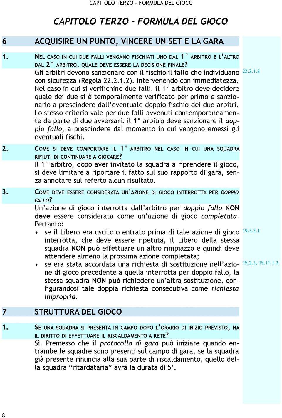 Gli arbitri devono sanzionare con il fischio il fallo che individuano con sicurezza (Regola 22.2.1.2), intervenendo con immediatezza.